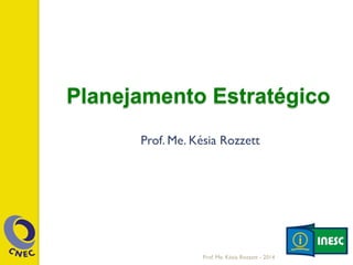 Prof. Me. Késia Rozzett - 2014
Planejamento Estratégico
Prof. Me. Késia Rozzett
 