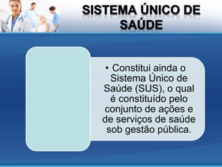 • Constitui ainda o
Sistema Único de
Saúde (SUS), o qual
é constituído pelo
conjunto de ações e
de serviços de saúde
sob gestão pública.
 