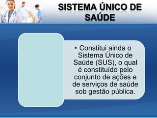 • Constitui ainda o
  Sistema Único de
Saúde (SUS), o qual
  é constituído pelo
conjunto de ações e
de serviços de saúde
 sob gestão pública.
 