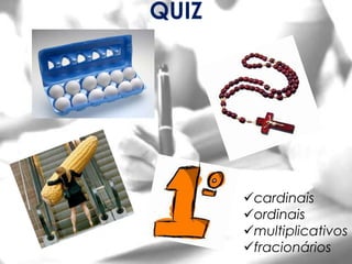 QUIZ




       cardinais
       ordinais
       multiplicativos
       fracionários
 