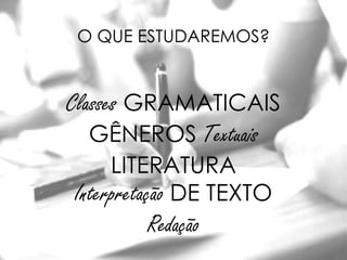 O QUE ESTUDAREMOS?


Classes GRAMATICAIS
   GÊNEROS Textuais
     LITERATURA
Interpretação DE TEXTO
        Redação
 