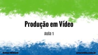 ArthurWilliam arturoilha.com.br
Produção em Vídeo
Aula 1
 
