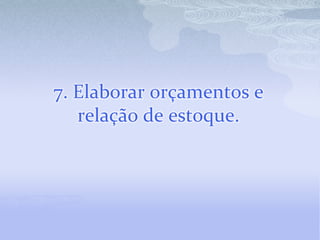 7. Elaborar orçamentos e
   relação de estoque.
 