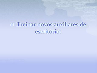 11. Treinar novos auxiliares de
           escritório.
 