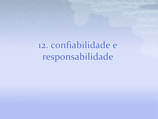 12. confiabilidade e
 responsabilidade
 