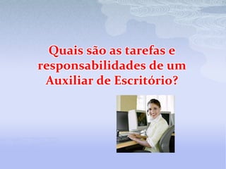 Quais são as tarefas e
responsabilidades de um
 Auxiliar de Escritório?
 