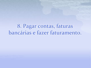 8. Pagar contas, faturas bancárias e fazer faturamento.