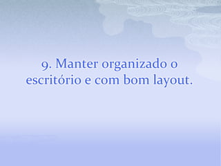9. Manter organizado o escritório e com bom layout.