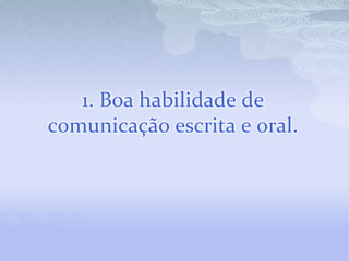 1. Boa habilidade de comunicação escrita e oral.