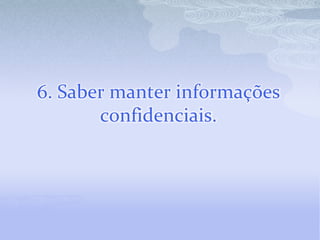6. Saber manter informações confidenciais.