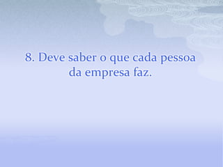 8. Deve saber o que cada pessoa da empresa faz. 