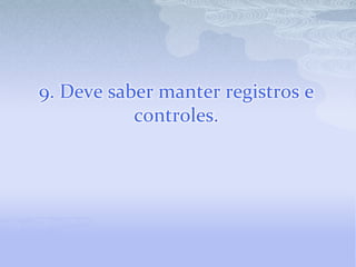 9. Deve saber manter registros e controles.