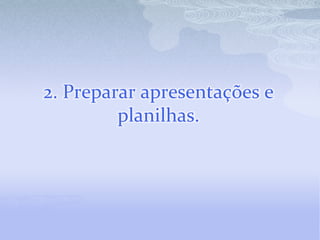 2. Preparar apresentações e planilhas.