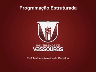 Programação Estruturada
Prof: Matheus Almeida de Carvalho
 