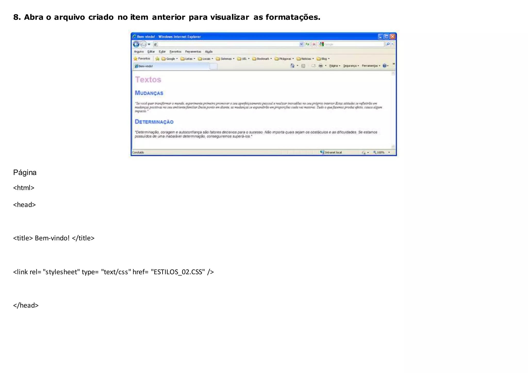 8. Abra o arquivo criado no item anterior para visualizar as formatações.
Página
<html>
<head>
<title> Bem-vindo! </title>
<link rel= "stylesheet" type= "text/css" href= "ESTILOS_02.CSS" />
</head>
 