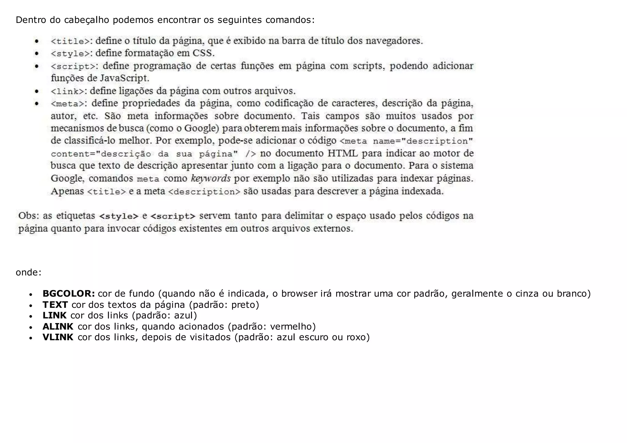 Dentro do cabeçalho podemos encontrar os seguintes comandos:
onde:
 BGCOLOR: cor de fundo (quando não é indicada, o browser irá mostrar uma cor padrão, geralmente o cinza ou branco)
 TEXT cor dos textos da página (padrão: preto)
 LINK cor dos links (padrão: azul)
 ALINK cor dos links, quando acionados (padrão: vermelho)
 VLINK cor dos links, depois de visitados (padrão: azul escuro ou roxo)
 