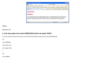 Página
Exercício 02
5. Crie uma pasta com nome EXEMPLO02 dentro da pasta TESTE.
6. Crie um arquivono blocode notascom nome ESTILOS_02.CSS dentroe grave dentroda pastaEXEMPLO02.
h1 {
color:#DDA0DD;
font-family:arial;
font-weight:bold;
}
h2 {
color:#3366FF;
 