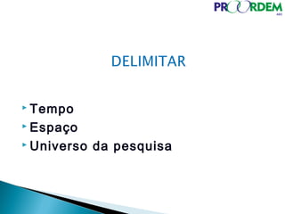  Tempo
 Espaço
 Universo da pesquisa
 