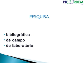  bibliográfica
 de campo
 de laboratório
 