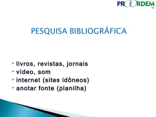 livros, revistas, jornais
 vídeo, som
 internet (sites idôneos)
 anotar fonte (planilha)
 