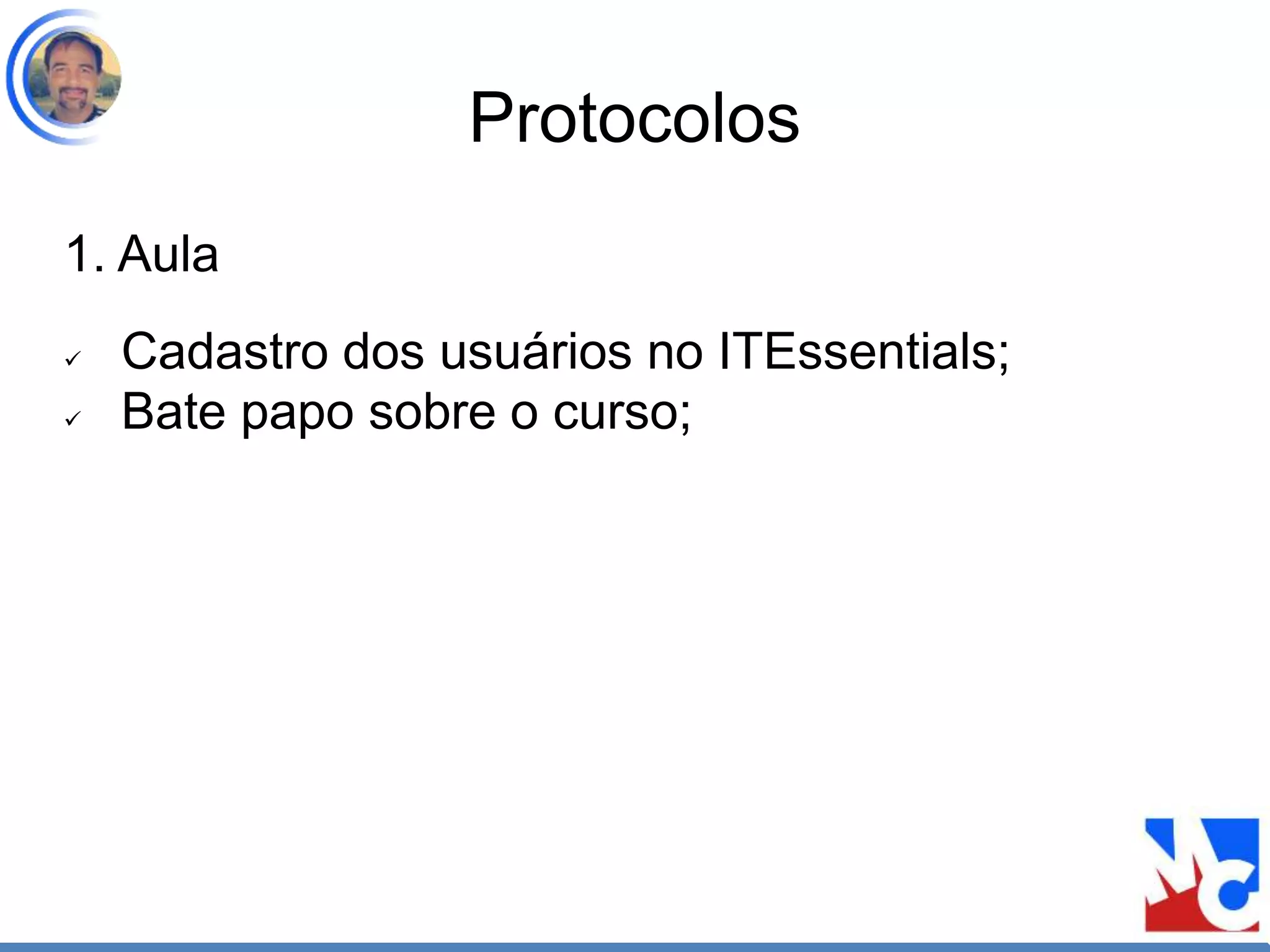 Protocolos
1. Aula
 Cadastro dos usuários no ITEssentials;
 Bate papo sobre o curso;
 