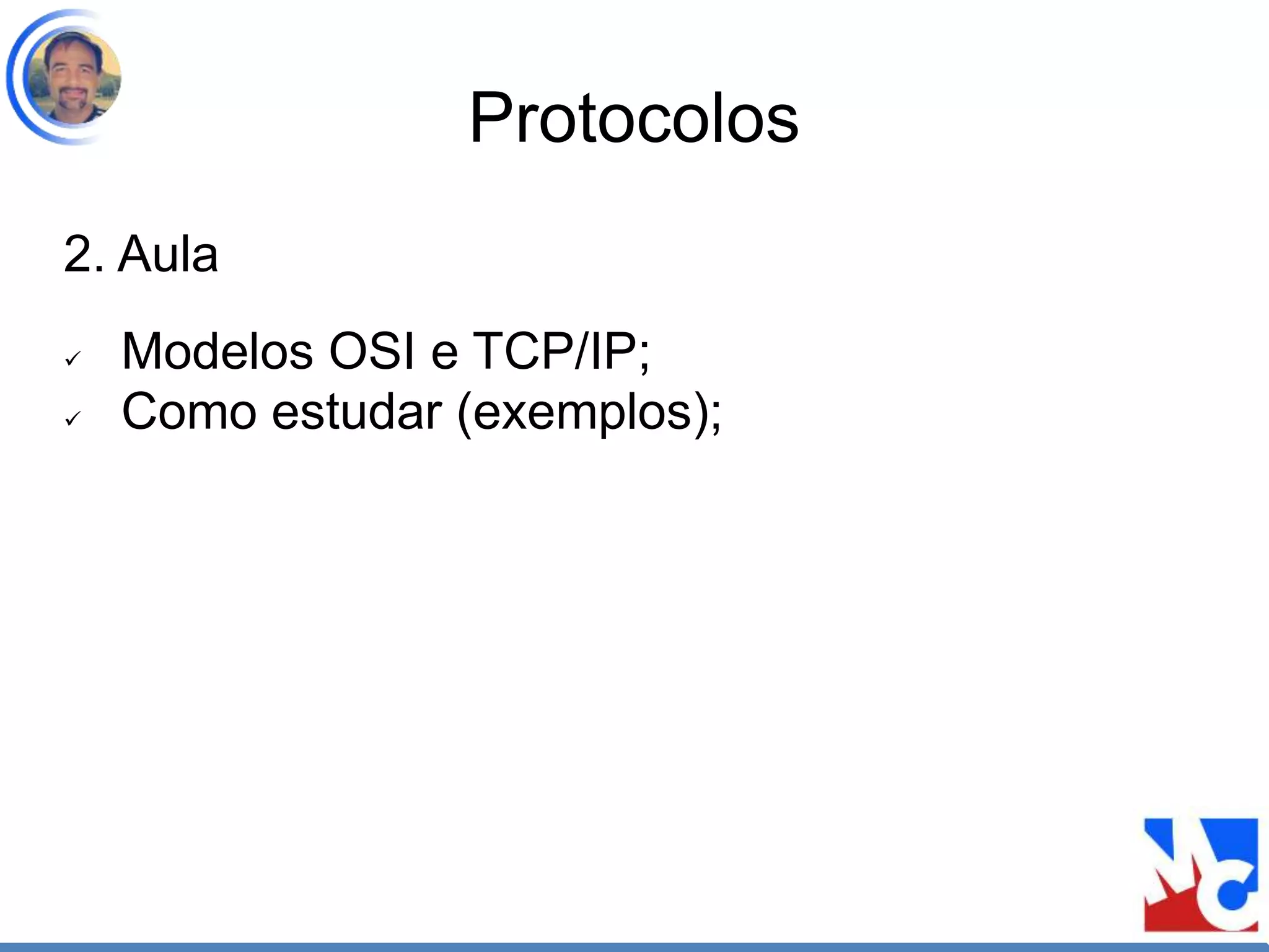 Protocolos
2. Aula
 Modelos OSI e TCP/IP;
 Como estudar (exemplos);
 
