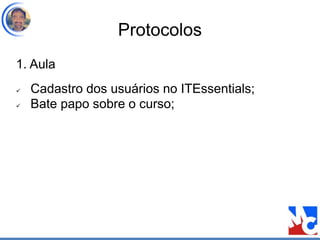 Protocolos
1. Aula
 Cadastro dos usuários no ITEssentials;
 Bate papo sobre o curso;
 
