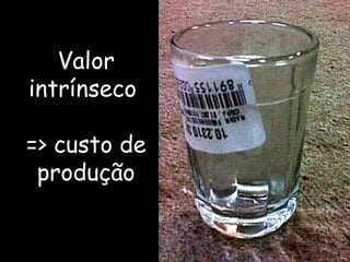 Valor intrínseco  => custo de produção 