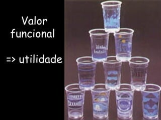 Valor funcional  => utilidade 