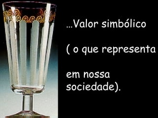 ... Valor simbólico  ( o que representa  em nossa sociedade). 