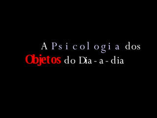 A  Psicologia  dos  Objetos  do Dia-a-dia 