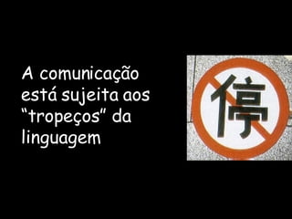 A comunicação está sujeita aos “tropeços” da linguagem  