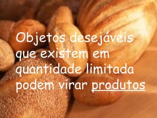 Objetos desejáveis que existem em quantidade limitada podem virar  produtos 