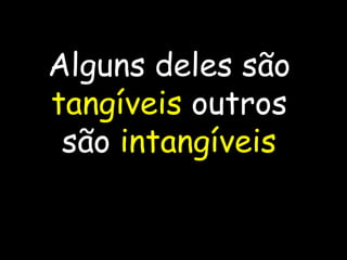 Alguns deles são  tangíveis  outros são  intangíveis 