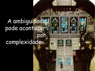A ambiguidade pode acontecer  por complexidade... 