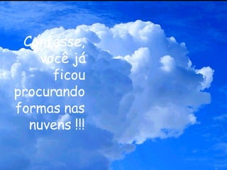 Confesse, você já ficou procurando formas nas nuvens !!! 