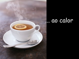 ... ao calor 