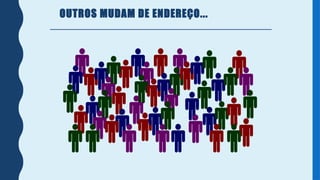 OUTROS MUDAM DE ENDEREÇO...
 