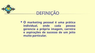 DEFINIÇÃO
 O marketing pessoal é uma prática
individual, onde cada pessoa
gerencia a própria imagem, carreira
e aspirações de sucesso de um jeito
muito particular.
 