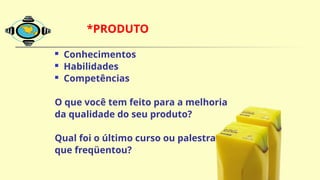 *PRODUTO
 Conhecimentos
 Habilidades
 Competências
O que você tem feito para a melhoria
da qualidade do seu produto?
Qual foi o último curso ou palestra
que freqüentou?
O Mix de Marketing e VOCÊ:
 