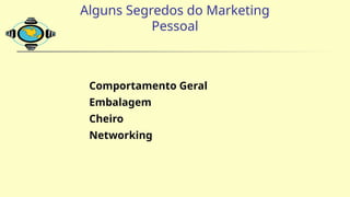 Alguns Segredos do Marketing
Pessoal
Comportamento Geral
Embalagem
Cheiro
Networking
 