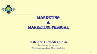 MARKETING
&
MARKETING PESSOAL
Instrutor: Eurípedes Júnior
Promotora de vendas
Técnica de vendas e Merchandising
48
 