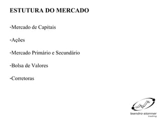 ESTUTURA DO MERCADO

-Mercado de Capitais

-Ações

-Mercado Primário e Secundário

-Bolsa de Valores

-Corretoras
 