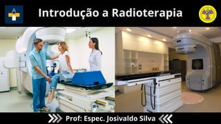 Introdução a Radioterapia
Prof: Espec. Josivaldo Silva
 