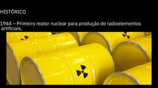 HISTÓRICO
1944 – Primeiro reator nuclear para produção de radioelementos
artificiais.
 