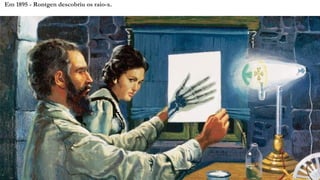 Em 1895 - Rontgen descobriu os raio-x.
 