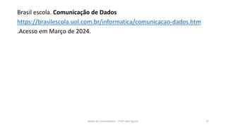 Brasil escola. Comunicação de Dados
https://brasilescola.uol.com.br/informatica/comunicacao-dados.htm
.Acesso em Março de 2024.
Redes de Computadores - Profº John Aguiar 27
 
