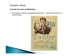 Inversão do vetor de Marketing
No passado - Mídias e propaganda tradicionais → empresas buscavam os
consumidores.

 