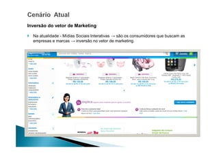 Inversão do vetor de Marketing
Na atualidade - Mídias Sociais Interativas → são os consumidores que buscam as
empresas e marcas → inversão no vetor de marketing.

 