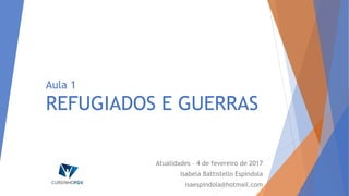 Aula 1
REFUGIADOS E GUERRAS
Atualidades – 4 de fevereiro de 2017
Isabela Battistello Espíndola
isaespindola@hotmail.com
 